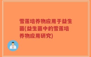雪莲培养物应用于益生菌(益生菌中的雪莲培养物应用研究)