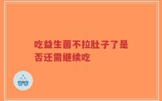 吃益生菌不拉肚子了是否还需继续吃
