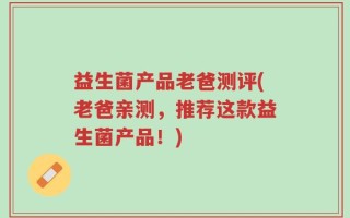 益生菌产品老爸测评(老爸亲测，推荐这款益生菌产品！)