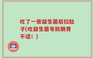 吃了一些益生菌后拉肚子(吃益生菌导致肠胃不适！)
