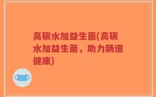 高碳水加益生菌(高碳水加益生菌，助力肠道健康)