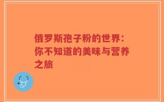 俄罗斯孢子粉的世界：你不知道的美味与营养之旅