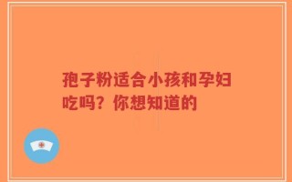 孢子粉适合小孩和孕妇吃吗？你想知道的