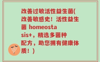 改善过敏活性益生菌(改善敏感史！活性益生菌 homeostasis+，精选多菌种配方，助您拥有健康体质！)