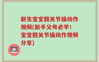 新生宝宝髋关节操动作视频(新手父母必学！宝宝髋关节操动作视频分享)