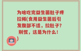 为啥吃完益生菌肚子疼拉稀(食用益生菌后引发腹部不适，拉肚子？ 别慌，这是为什么！)