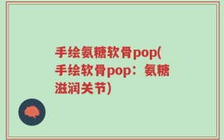手绘氨糖软骨pop(手绘软骨pop：氨糖滋润关节)
