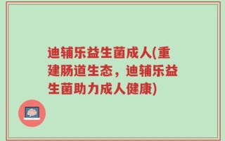 迪辅乐益生菌成人(重建肠道生态，迪辅乐益生菌助力成人健康)