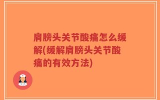 肩膀头关节酸痛怎么缓解(缓解肩膀头关节酸痛的有效方法)