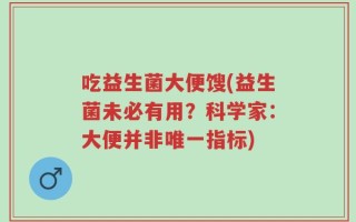 吃益生菌大便馊(益生菌未必有用？科学家：大便并非唯一指标)