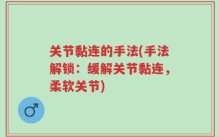 关节黏连的手法(手法解锁：缓解关节黏连，柔软关节)