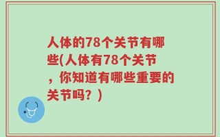 人体的78个关节有哪些(人体有78个关节，你知道有哪些重要的关节吗？)