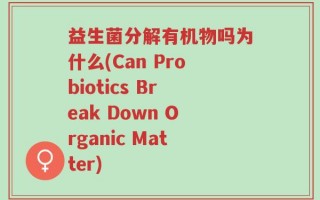 益生菌分解有机物吗为什么(Can Probiotics Break Down Organic Matter)