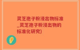 灵芝孢子粉浸出物标准_灵芝孢子粉浸出物的标准化研究)