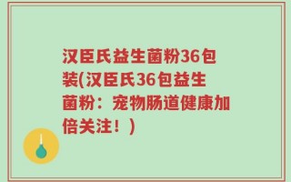 汉臣氏益生菌粉36包装(汉臣氏36包益生菌粉：宠物肠道健康加倍关注！)
