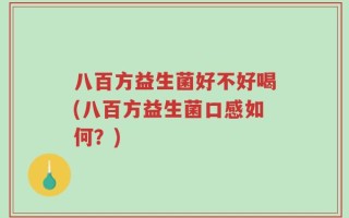 八百方益生菌好不好喝(八百方益生菌口感如何？)