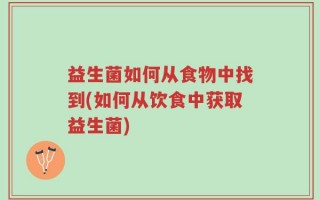 益生菌如何从食物中找到(如何从饮食中获取益生菌)