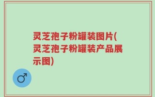 灵芝孢子粉罐装图片(灵芝孢子粉罐装产品展示图)
