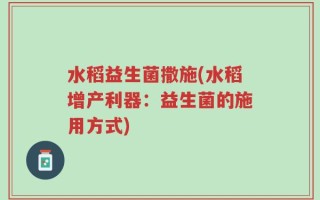 水稻益生菌撒施(水稻增产利器：益生菌的施用方式)