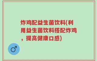 炸鸡配益生菌饮料(利用益生菌饮料搭配炸鸡，提高健康口感)