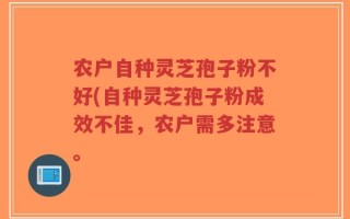 农户自种灵芝孢子粉不好(自种灵芝孢子粉成效不佳，农户需多注意。