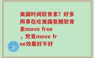 美国时间软骨素？好多同事在吃美国氨糖软骨素move free，究竟move free效果好不好