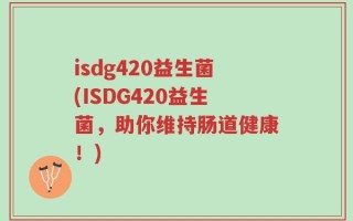 isdg420益生菌(ISDG420益生菌，助你维持肠道健康！)