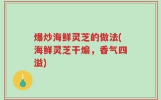 爆炒海鲜灵芝的做法(海鲜灵芝干煸，香气四溢)