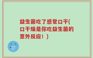 益生菌吃了感觉口干(口干燥是你吃益生菌的意外反应！)