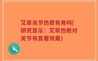 艾草关节热敷有用吗(研究显示：艾草热敷对关节有显著效果)