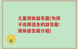 儿童液体益生菌(为孩子选择适合的益生菌：液体益生菌介绍)