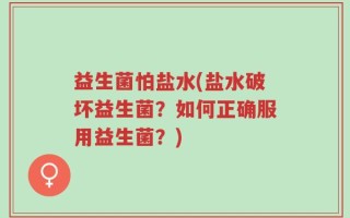 益生菌怕盐水(盐水破坏益生菌？如何正确服用益生菌？)