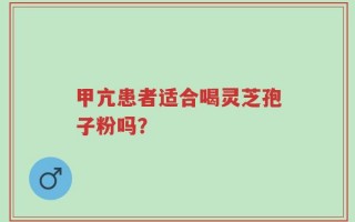 甲亢患者适合喝灵芝孢子粉吗？