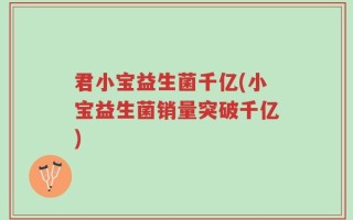 君小宝益生菌千亿(小宝益生菌销量突破千亿)