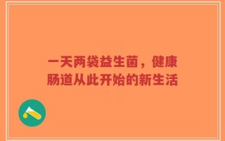 一天两袋益生菌，健康肠道从此开始的新生活