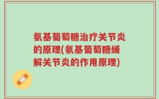 氨基葡萄糖治疗关节炎的原理(氨基葡萄糖缓解关节炎的作用原理)