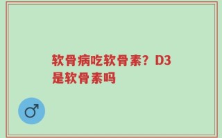 软骨病吃软骨素？D3是软骨素吗