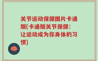 关节运动保健图片卡通版(卡通版关节保健：让运动成为你身体的习惯)