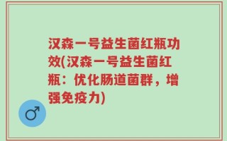汉森一号益生菌红瓶功效(汉森一号益生菌红瓶：优化肠道菌群，增强免疫力)