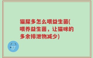 猫屎多怎么喂益生菌(喂养益生菌，让猫咪的多余排泄物减少)