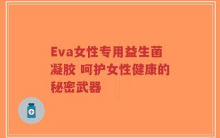 Eva女性专用益生菌凝胶 呵护女性健康的秘密武器