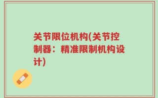 关节限位机构(关节控制器：精准限制机构设计)
