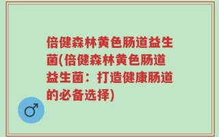 倍健森林黄色肠道益生菌(倍健森林黄色肠道益生菌：打造健康肠道的必备选择)