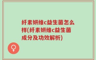 纤素妍维c益生菌怎么样(纤素妍维c益生菌成分及功效解析)