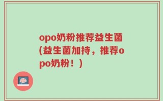 opo奶粉推荐益生菌(益生菌加持，推荐opo奶粉！)