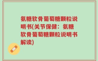 氨糖软骨葡萄糖颗粒说明书(关节保健：氨糖软骨葡萄糖颗粒说明书解读)