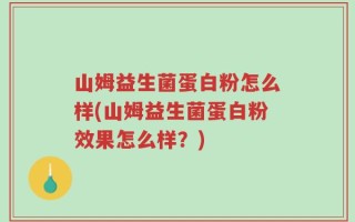 山姆益生菌蛋白粉怎么样(山姆益生菌蛋白粉效果怎么样？)