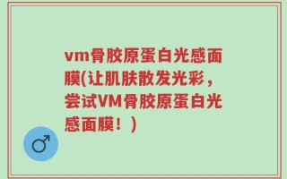 vm骨胶原蛋白光感面膜(让肌肤散发光彩，尝试VM骨胶原蛋白光感面膜！)