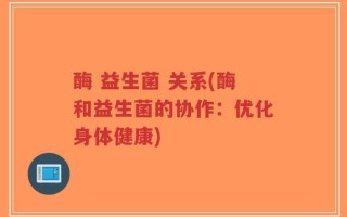 酶 益生菌 关系(酶和益生菌的协作：优化身体健康)