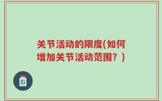 关节活动的限度(如何增加关节活动范围？)